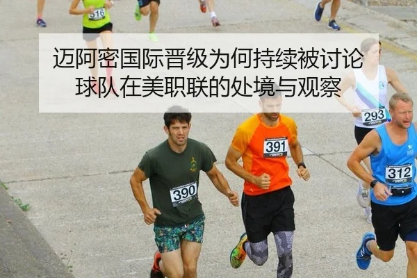 迈阿密国际晋级为何持续被讨论 球队在美职联的处境与观察